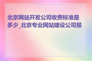 北京网站开发公司收费标准是多少_北京专业网站建设公司报价