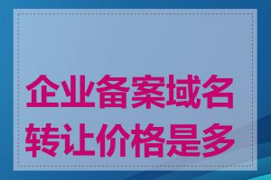 企业备案域名转让价格是多少
