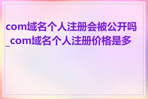com域名个人注册会被公开吗_com域名个人注册价格是多少