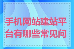 手机网站建站平台有哪些常见问题