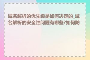域名解析的优先级是如何决定的_域名解析的安全性问题有哪些?如何防范