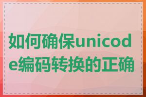 如何确保unicode编码转换的正确性