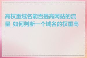 高权重域名能否提高网站的流量_如何判断一个域名的权重高低