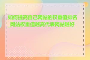 如何提高自己网站的权重值排名_网站权重值越高代表网站越好吗