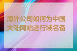 海外公司如何为中国大陆网站进行域名备案