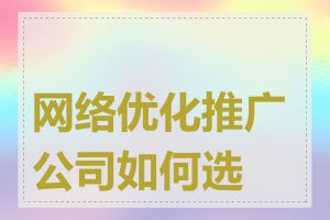 网络优化推广公司如何选择