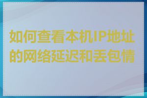 如何查看本机IP地址的网络延迟和丢包情况