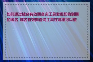 如何通过域名有效期查询工具发现即将到期的域名_域名有效期查询工具在哪里可以使用