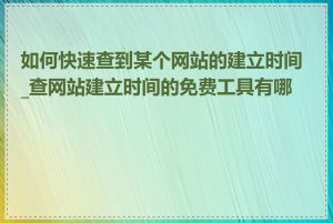如何快速查到某个网站的建立时间_查网站建立时间的免费工具有哪些