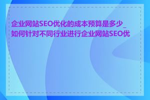 企业网站SEO优化的成本预算是多少_如何针对不同行业进行企业网站SEO优化