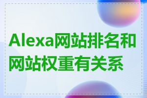 Alexa网站排名和网站权重有关系吗