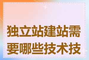 独立站建站需要哪些技术技能