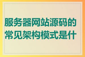服务器网站源码的常见架构模式是什么