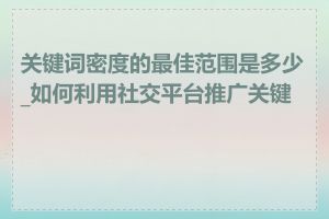 关键词密度的最佳范围是多少_如何利用社交平台推广关键词