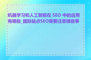 机器学习和人工智能在 SEO 中的应用有哪些_国际站点SEO需要注意哪些事项