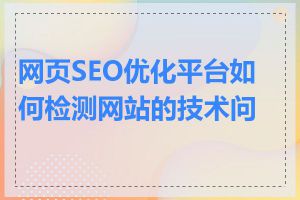 网页SEO优化平台如何检测网站的技术问题
