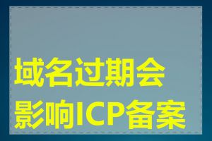 域名过期会影响ICP备案吗