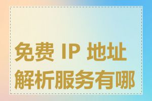 免费 IP 地址解析服务有哪些