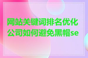 网站关键词排名优化公司如何避免黑帽seo