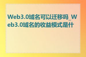 Web3.0域名可以迁移吗_Web3.0域名的收益模式是什么