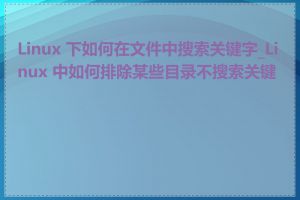 Linux 下如何在文件中搜索关键字_Linux 中如何排除某些目录不搜索关键字
