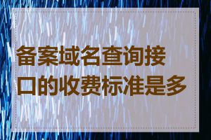 备案域名查询接口的收费标准是多少