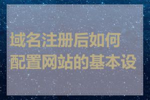 域名注册后如何配置网站的基本设置