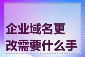 企业域名更改需要什么手续