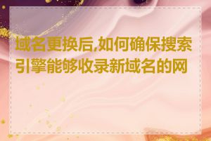 域名更换后,如何确保搜索引擎能够收录新域名的网站