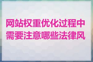 网站权重优化过程中需要注意哪些法律风险