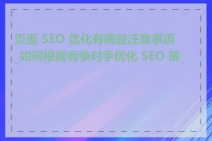 页面 SEO 优化有哪些注意事项_如何根据竞争对手优化 SEO 策略