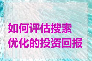 如何评估搜索优化的投资回报率
