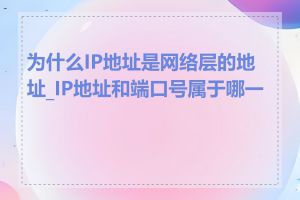 为什么IP地址是网络层的地址_IP地址和端口号属于哪一层