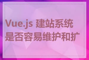 Vue.js 建站系统是否容易维护和扩展