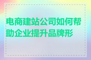 电商建站公司如何帮助企业提升品牌形象