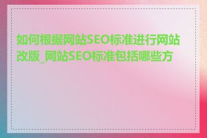 如何根据网站SEO标准进行网站改版_网站SEO标准包括哪些方面