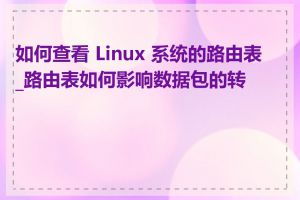 如何查看 Linux 系统的路由表_路由表如何影响数据包的转发
