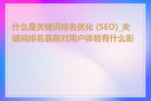 什么是关键词排名优化 (SEO)_关键词排名靠前对用户体验有什么影响