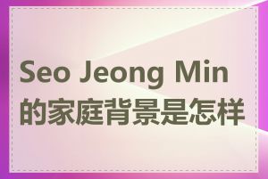 Seo Jeong Min的家庭背景是怎样的