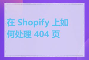 在 Shopify 上如何处理 404 页面