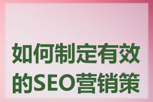 如何制定有效的SEO营销策略