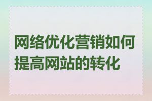 网络优化营销如何提高网站的转化率