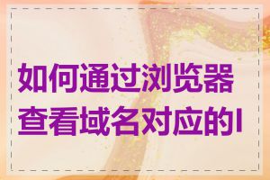 如何通过浏览器查看域名对应的IP