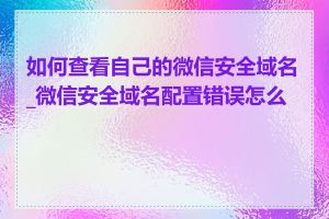 如何查看自己的微信安全域名_微信安全域名配置错误怎么办