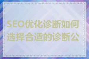 SEO优化诊断如何选择合适的诊断公司