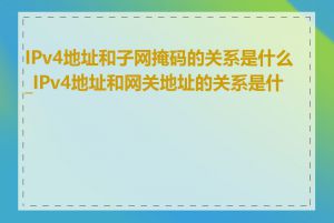 IPv4地址和子网掩码的关系是什么_IPv4地址和网关地址的关系是什么