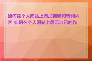 如何在个人网站上添加视频和音频内容_如何在个人网站上展示自己的作品