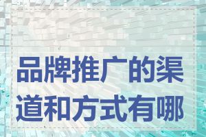 品牌推广的渠道和方式有哪些