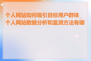 个人网站如何吸引目标用户群体_个人网站数据分析和监测方法有哪些