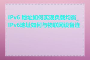 IPv6 地址如何实现负载均衡_IPv6地址如何与物联网设备连接